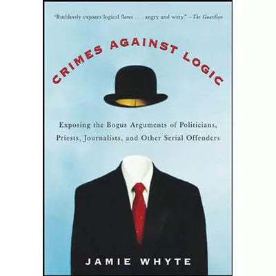 Crimes Against Logic: Exposing the Bogus Arguments of Politicians, Priests, Journalists, and Other Serial Offenders