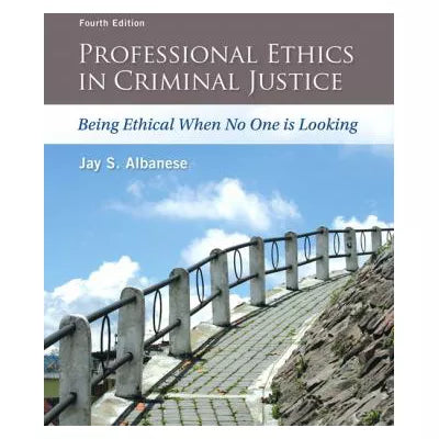 Professional Ethics in Criminal Justice : Being Ethical When No One is Looking