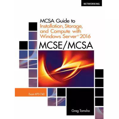 MCSA Guide to Installation, Storage, and Compute with Microsoft Windows Server 2016, Exam 70-740